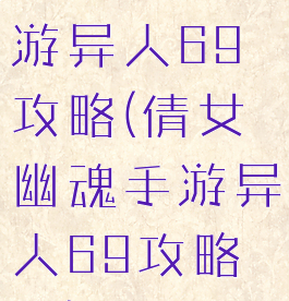 倩女幽魂手游异人69攻略(倩女幽魂手游异人69攻略图)
