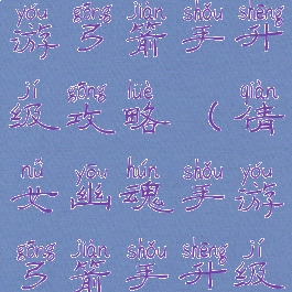 倩女幽魂手游弓箭手升级攻略(倩女幽魂手游弓箭手升级攻略大全)