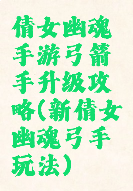 倩女幽魂手游弓箭手升级攻略(新倩女幽魂弓手玩法)