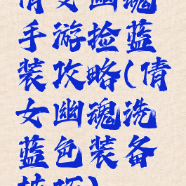 倩女幽魂手游捡蓝装攻略(倩女幽魂洗蓝色装备技巧)