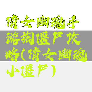 倩女幽魂手游掏僵尸攻略(倩女幽魂小僵尸)