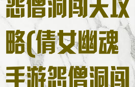 倩女幽魂手游怨僧洞闯关攻略(倩女幽魂手游怨僧洞闯关攻略图)