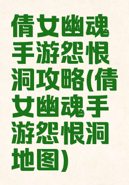 倩女幽魂手游怨恨洞攻略(倩女幽魂手游怨恨洞地图)