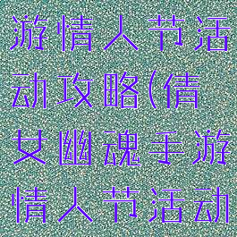 倩女幽魂手游情人节活动攻略(倩女幽魂手游情人节活动攻略图)