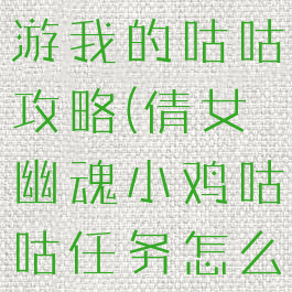 倩女幽魂手游我的咕咕攻略(倩女幽魂小鸡咕咕任务怎么做)