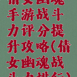 倩女幽魂手游战斗力评分提升攻略(倩女幽魂战斗力排行)