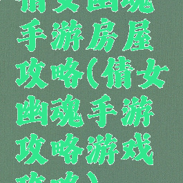 倩女幽魂手游房屋攻略(倩女幽魂手游攻略游戏攻略)