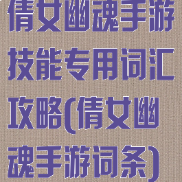 倩女幽魂手游技能专用词汇攻略(倩女幽魂手游词条)