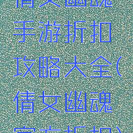 倩女幽魂手游折扣攻略大全(倩女幽魂官方折扣)