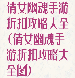 倩女幽魂手游折扣攻略大全(倩女幽魂手游折扣攻略大全图)