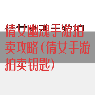 倩女幽魂手游拍卖攻略(倩女手游拍卖钥匙)