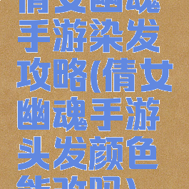 倩女幽魂手游染发攻略(倩女幽魂手游头发颜色能改吗)