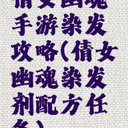 倩女幽魂手游染发攻略(倩女幽魂染发剂配方任务)