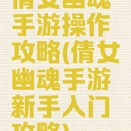 倩女幽魂手游操作攻略(倩女幽魂手游新手入门攻略)