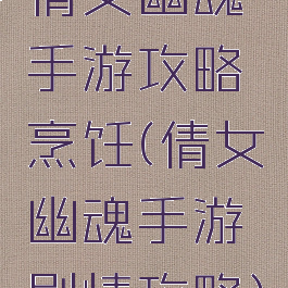 倩女幽魂手游攻略烹饪(倩女幽魂手游剧情攻略)
