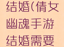 倩女幽魂手游攻略结婚(倩女幽魂手游结婚需要多少好友度)