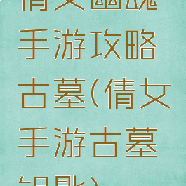 倩女幽魂手游攻略古墓(倩女手游古墓钥匙)