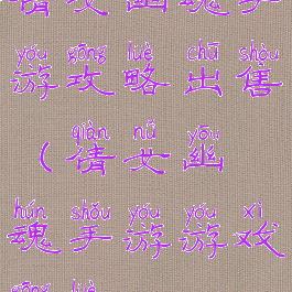 倩女幽魂手游攻略出售(倩女幽魂手游游戏攻略)