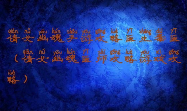 倩女幽魂手游攻略医生毒医(倩女幽魂医师攻略游戏攻略)