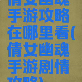 倩女幽魂手游攻略在哪里看(倩女幽魂手游剧情攻略)