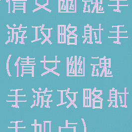 倩女幽魂手游攻略射手(倩女幽魂手游攻略射手加点)