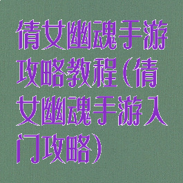 倩女幽魂手游攻略教程(倩女幽魂手游入门攻略)