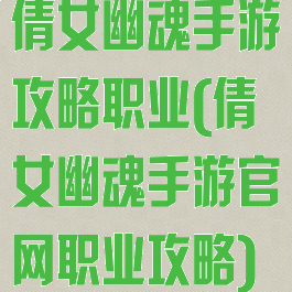 倩女幽魂手游攻略职业(倩女幽魂手游官网职业攻略)