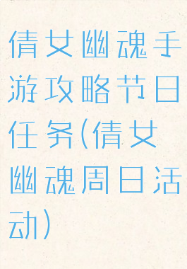 倩女幽魂手游攻略节日任务(倩女幽魂周日活动)