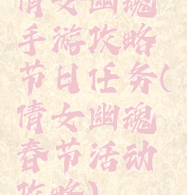 倩女幽魂手游攻略节日任务(倩女幽魂春节活动攻略)