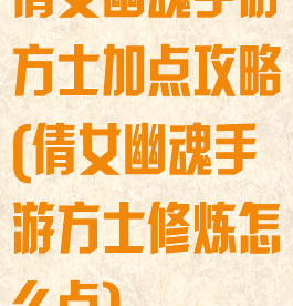 倩女幽魂手游方士加点攻略(倩女幽魂手游方士修炼怎么点)