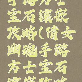 倩女幽魂手游方士宝石镶嵌攻略(倩女幽魂手游方士宝石镶嵌攻略大全)