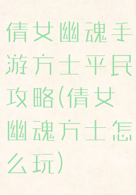 倩女幽魂手游方士平民攻略(倩女幽魂方士怎么玩)