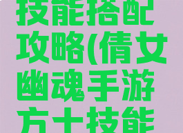 倩女幽魂手游方士技能搭配攻略(倩女幽魂手游方士技能最佳搭配方案)