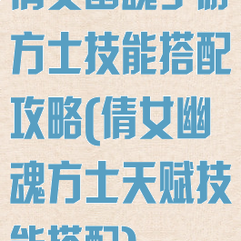 倩女幽魂手游方士技能搭配攻略(倩女幽魂方士天赋技能搭配)