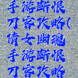 倩女幽魂手游断恨刀客攻略(倩女幽魂手游断恨刀客攻略技巧)