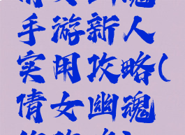 倩女幽魂手游新人实用攻略(倩女幽魂的攻略)
