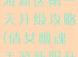 倩女幽魂手游新区第一天升级攻略(倩女幽魂手游新服升级攻略)
