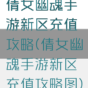 倩女幽魂手游新区充值攻略(倩女幽魂手游新区充值攻略图)