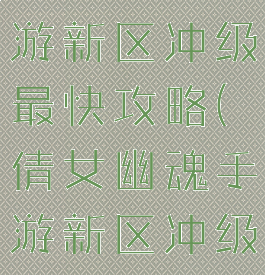 倩女幽魂手游新区冲级最快攻略(倩女幽魂手游新区冲级技巧)