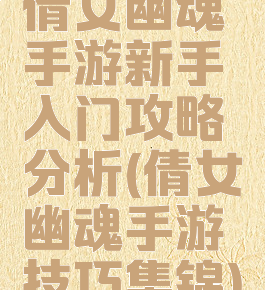 倩女幽魂手游新手入门攻略分析(倩女幽魂手游技巧集锦)