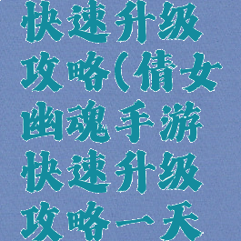 倩女幽魂手游新手快速升级攻略(倩女幽魂手游快速升级攻略一天冲上五十级)