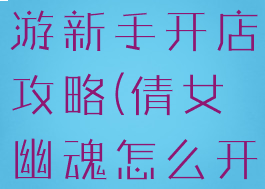 倩女幽魂手游新手开店攻略(倩女幽魂怎么开店)