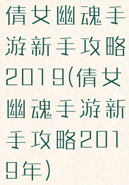 倩女幽魂手游新手攻略2019(倩女幽魂手游新手攻略2019年)