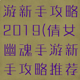 倩女幽魂手游新手攻略2019(倩女幽魂手游新手攻略推荐解析)