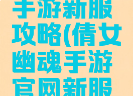 倩女幽魂手游新服攻略(倩女幽魂手游官网新服预约)