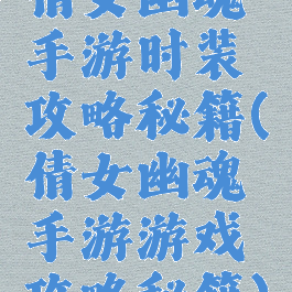 倩女幽魂手游时装攻略秘籍(倩女幽魂手游游戏攻略秘籍)