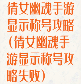 倩女幽魂手游显示称号攻略(倩女幽魂手游显示称号攻略失败)