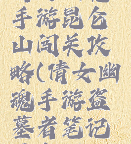 倩女幽魂手游昆仑山闯关攻略(倩女幽魂手游盗墓者笔记昆仑门)