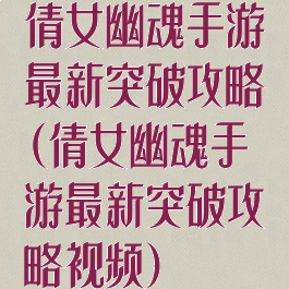 倩女幽魂手游最新突破攻略(倩女幽魂手游最新突破攻略视频)