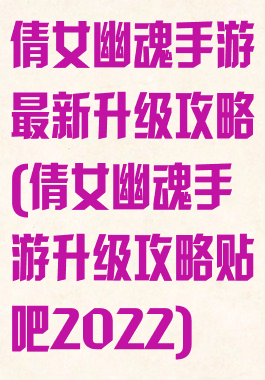 倩女幽魂手游最新升级攻略(倩女幽魂手游升级攻略贴吧2022)